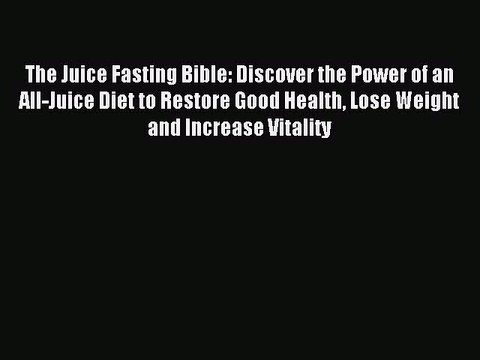 Read The Juice Fasting Bible: Discover the Power of an All-Juice Diet to Restore Good Health