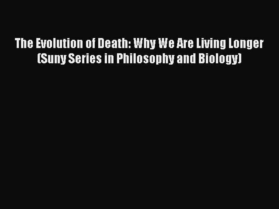Read The Evolution of Death: Why We Are Living Longer (Suny Series in Philosophy and Biology)
