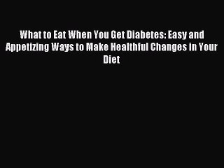 Read What to Eat When You Get Diabetes: Easy and Appetizing Ways to Make Healthful Changes