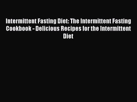 Read Intermittent Fasting Diet: The Intermittent Fasting Cookbook - Delicious Recipes for the