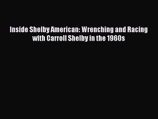 [Read Book] Inside Shelby American: Wrenching and Racing with Carroll Shelby in the 1960s Free