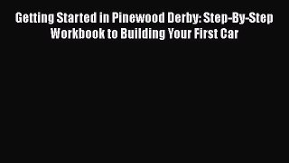 [Read Book] Getting Started in Pinewood Derby: Step-By-Step Workbook to Building Your First