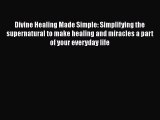 Ebook Divine Healing Made Simple: Simplifying the supernatural to make healing and miracles