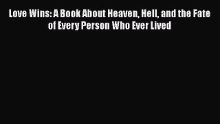 Ebook Love Wins: A Book About Heaven Hell and the Fate of Every Person Who Ever Lived Download