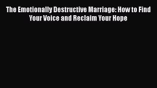 Book The Emotionally Destructive Marriage: How to Find Your Voice and Reclaim Your Hope Read