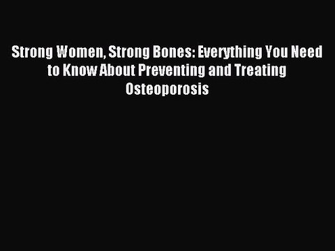 Download Strong Women Strong Bones: Everything You Need to Know About Preventing and Treating