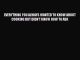 [PDF] EVERYTHING YOU ALWAYS WANTED TO KNOW ABOUT COOKING BUT DIDN'T KNOW HOW TO ASK [Read]