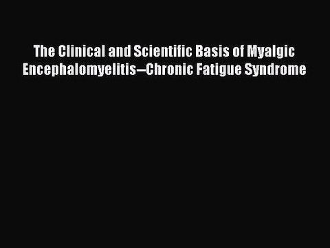 Read The Clinical and Scientific Basis of Myalgic Encephalomyelitis Chronic Fatigue Syndrome