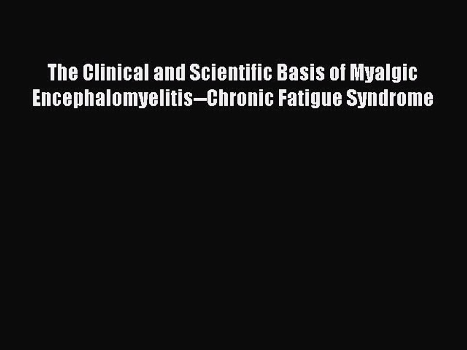 Read The Clinical and Scientific Basis of Myalgic Encephalomyelitis--Chronic Fatigue Syndrome