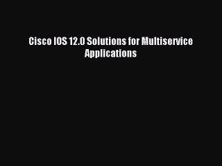 [Read PDF] Cisco IOS 12.0 Solutions for Multiservice Applications Download Free
