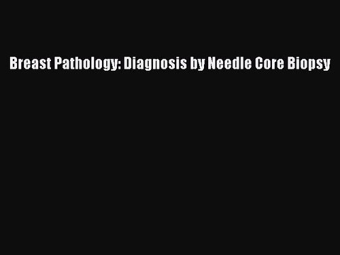 Read Breast Pathology: Diagnosis by Needle Core Biopsy Ebook Free