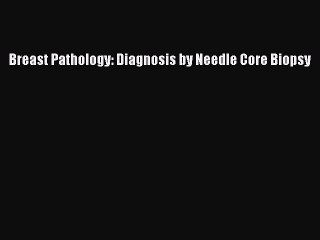 Read Breast Pathology: Diagnosis by Needle Core Biopsy Ebook Free