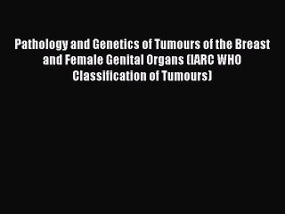 Read Pathology and Genetics of Tumours of the Breast and Female Genital Organs (IARC WHO Classification
