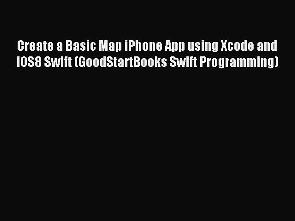 [Read PDF] Create a Basic Map iPhone App using Xcode and iOS8 Swift (GoodStartBooks Swift Programming)