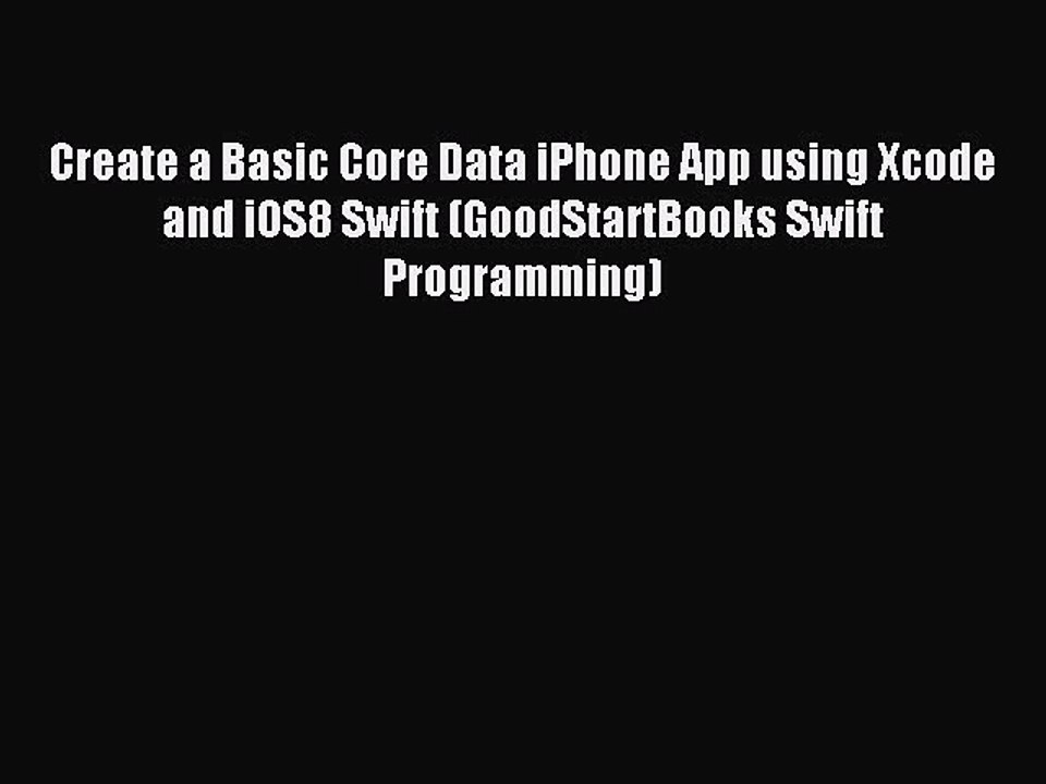 [Read PDF] Create a Basic Core Data iPhone App using Xcode and iOS8 Swift (GoodStartBooks Swift