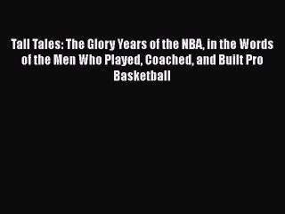 PDF Tall Tales: The Glory Years of the NBA in the Words of the Men Who Played Coached and Built