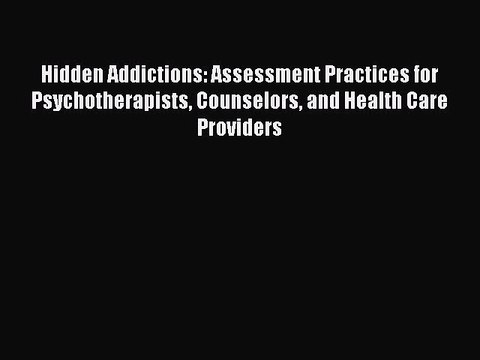 Read Hidden Addictions: Assessment Practices for Psychotherapists Counselors and Health Care