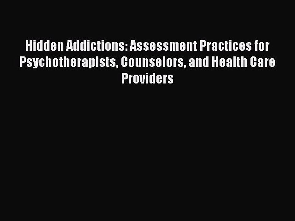 Read Hidden Addictions: Assessment Practices for Psychotherapists Counselors and Health Care