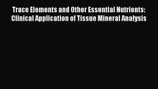 Download Trace Elements and Other Essential Nutrients: Clinical Application of Tissue Mineral