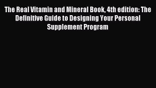 Read The Real Vitamin and Mineral Book 4th edition: The Definitive Guide to Designing Your