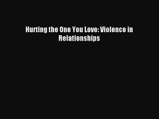 Download Hurting the One You Love: Violence in Relationships PDF Free