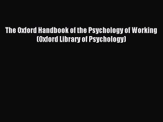 Read The Oxford Handbook of the Psychology of Working (Oxford Library of Psychology) Ebook