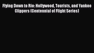[Read Book] Flying Down to Rio: Hollywood Tourists and Yankee Clippers (Centennial of Flight