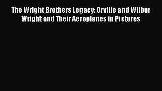 [Read Book] The Wright Brothers Legacy: Orville and Wilbur Wright and Their Aeroplanes in Pictures