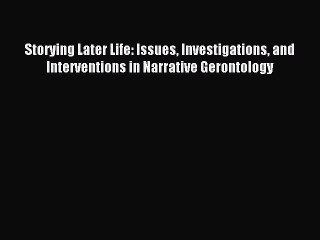 Read Storying Later Life: Issues Investigations and Interventions in Narrative Gerontology