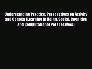 Read Understanding Practice: Perspectives on Activity and Context (Learning in Doing: Social