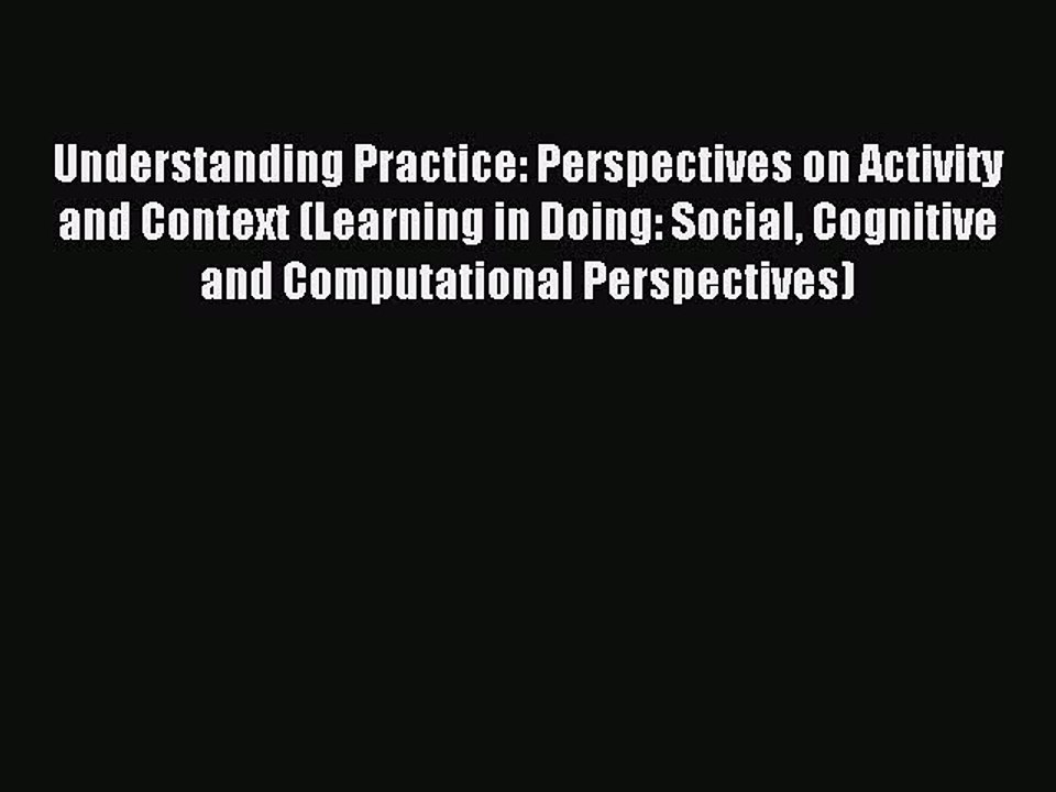 Read Understanding Practice: Perspectives on Activity and Context (Learning in Doing: Social