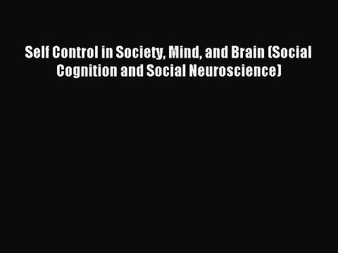 Read Self Control in Society Mind and Brain (Social Cognition and Social Neuroscience) Ebook