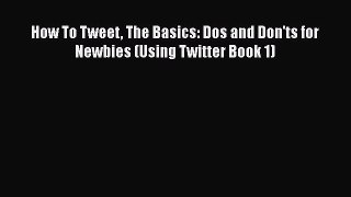 [PDF] How To Tweet The Basics: Dos and Don'ts for Newbies (Using Twitter Book 1) [Read] Online