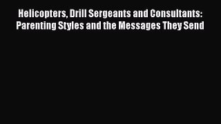 [Read Book] Helicopters Drill Sergeants and Consultants: Parenting Styles and the Messages