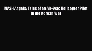 [Read Book] MASH Angels: Tales of an Air-Evac Helicopter Pilot in the Korean War  Read Online