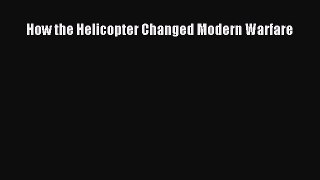 [Read Book] How the Helicopter Changed Modern Warfare  EBook