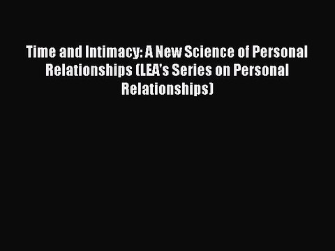 Read Time and Intimacy: A New Science of Personal Relationships (LEA's Series on Personal Relationships)