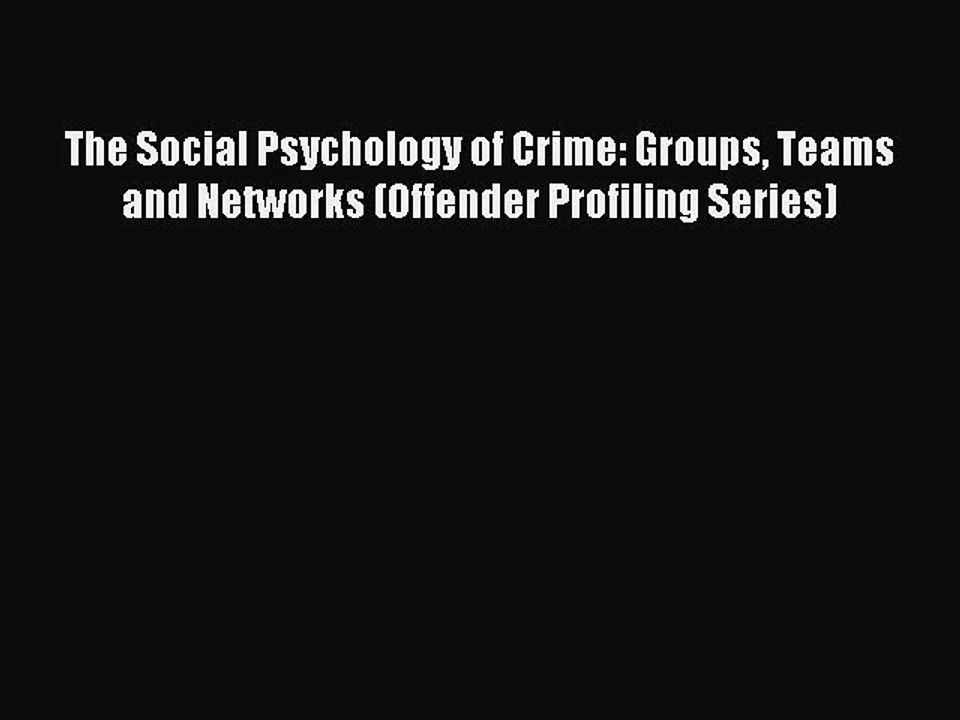 Read The Social Psychology of Crime: Groups Teams and Networks (Offender Profiling Series)
