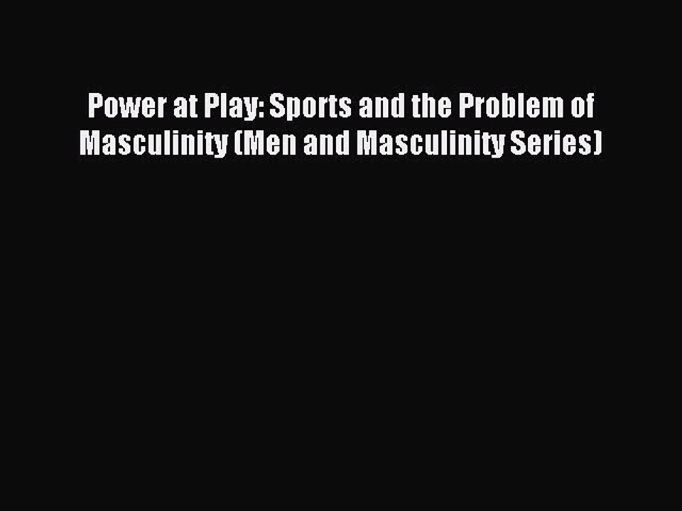 Read Power at Play: Sports and the Problem of Masculinity (Men and Masculinity Series) Ebook