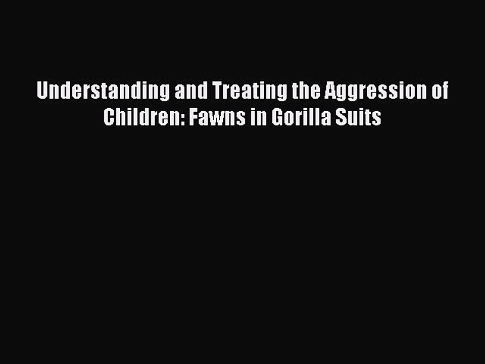 Read Understanding and Treating the Aggression of Children: Fawns in Gorilla Suits Ebook Online