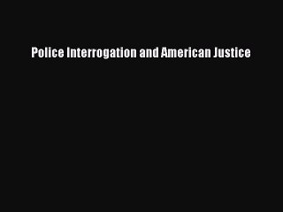 Read Police Interrogation and American Justice Ebook Free