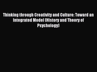 Read Thinking through Creativity and Culture: Toward an Integrated Model (History and Theory