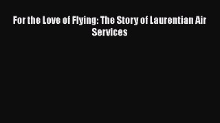 [Read Book] For the Love of Flying: The Story of Laurentian Air Services  EBook