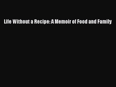 [PDF] Life Without a Recipe: A Memoir of Food and Family [Read] Online