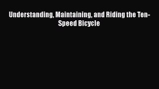 [Read Book] Understanding Maintaining and Riding the Ten-Speed Bicycle  EBook