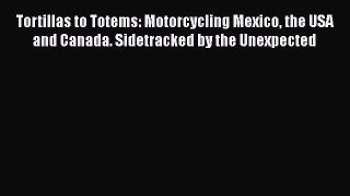 [Read Book] Tortillas to Totems: Motorcycling Mexico the USA and Canada. Sidetracked by the