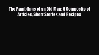 [PDF] The Ramblings of an Old Man: A Composite of Articles Short Stories and Recipes [Read]