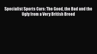 [Read Book] Specialist Sports Cars: The Good the Bad and the Ugly from a Very British Breed
