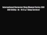 [Read Book] International Harvester Shop Manual Series 300 300 Utility - Ih - 10 (I & T Shop