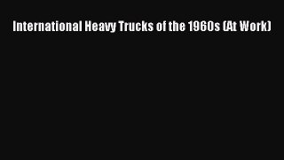 [Read Book] International Heavy Trucks of the 1960s (At Work)  Read Online